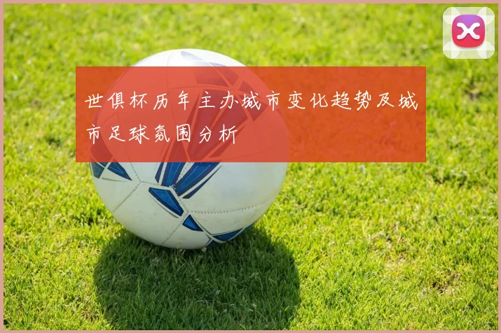 世俱杯历年主办城市变化趋势及城市足球氛围分析