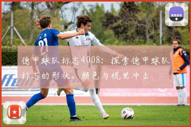 德甲球队标志4008:探索德甲球队标志的形状、颜色与视觉冲击