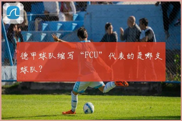 德甲球队缩写“FCU”代表的是哪支球队?