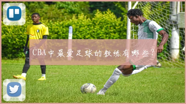 CBA中最爱足球的教练有哪些？