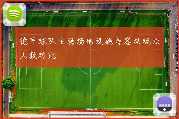 德甲球队主场场地设施与容纳观众人数对比
