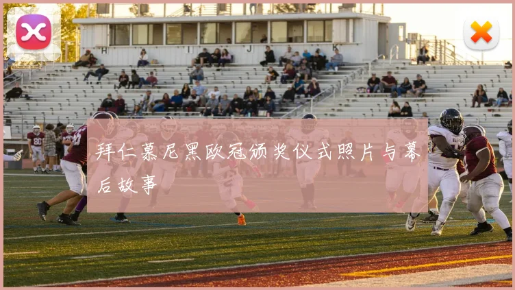 拜仁慕尼黑欧冠颁奖仪式照片与幕后故事