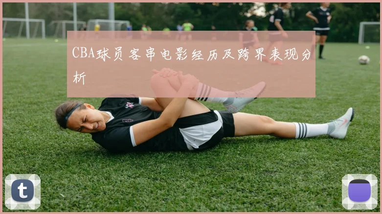 CBA球员客串电影经历及跨界表现分析