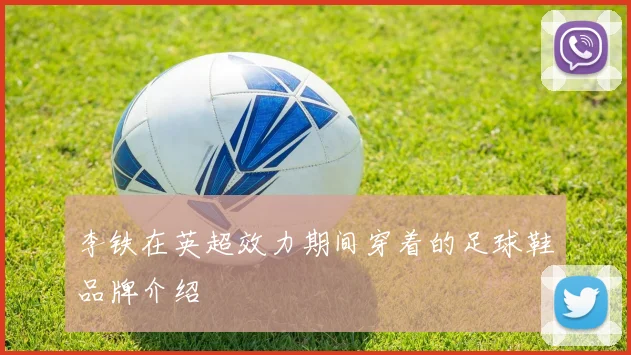 李铁在英超效力期间穿着的足球鞋品牌介绍