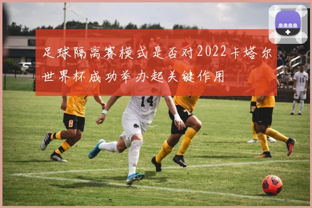足球隔离赛模式是否对2022卡塔尔世界杯成功举办起关键作用