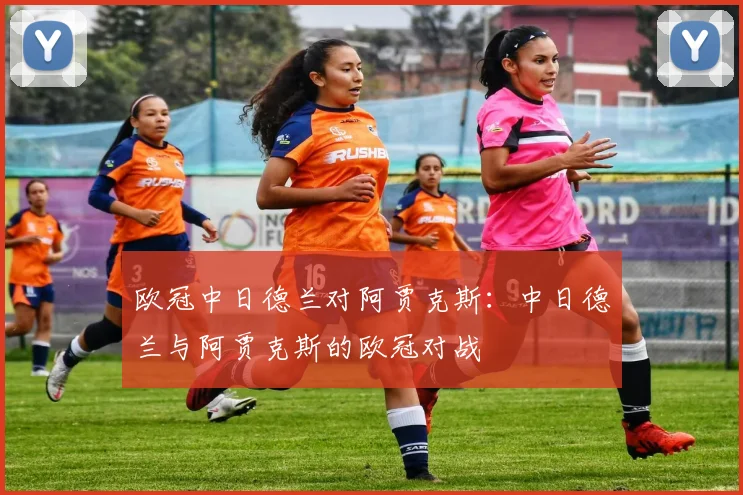 欧冠中日德兰对阿贾克斯：中日德兰与阿贾克斯的欧冠对战