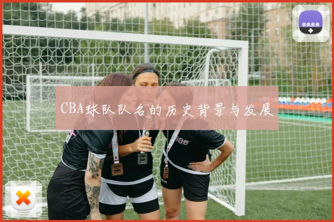 CBA球队队名的历史背景与发展