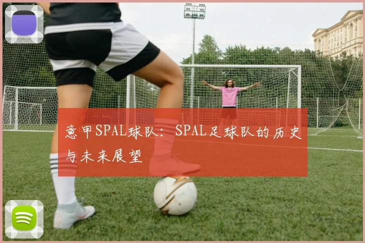 意甲SPAL球队：SPAL足球队的历史与未来展望